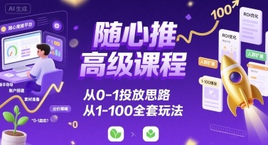 随心推高级课程，从0-1投放思路，也有从1-100的全套玩法-老菜鸟