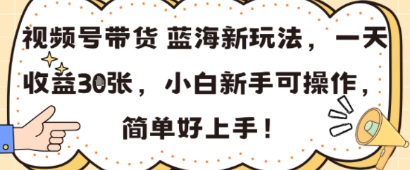 视频号带货蓝海新玩法，一天收益3张，小白新手可操作，简单好上手!-老菜鸟