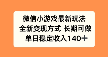 微信小游戏最新玩法，全新变现方式，单日稳定收益140+-老菜鸟