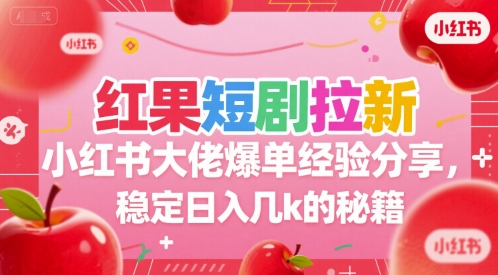红果短剧拉新小红书大佬爆单经验分享，稳定日入几k的秘籍-老菜鸟
