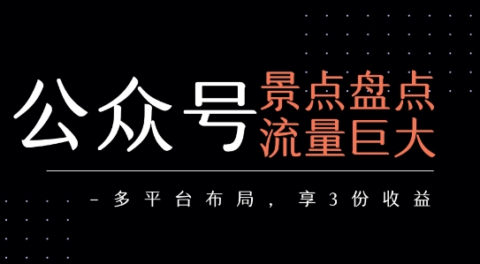 公众号流量主-景点盘点 流量巨大 多平台布局享3份收益-老菜鸟