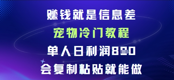 賺钱就是信息差宠物冷门教程，单人日利润日8张会复制粘贴就能做-老菜鸟