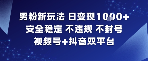 男粉新玩法，日变现多张，安全稳定，不违规，不封号，视频号+抖音双平台-老菜鸟
