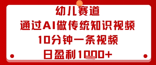 幼儿赛道：通过AI做传统知识视频，10分钟一条视频，日盈利多张-老菜鸟