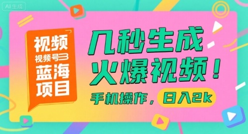 视频号蓝海项目，几秒生成火爆视频，手机操作，日入2k-老菜鸟