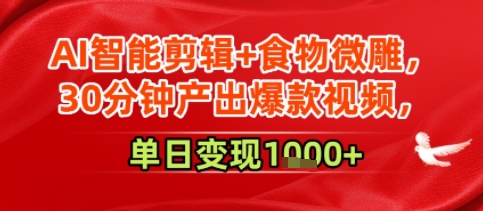 AI智能剪辑+食物微雕，30分钟产出爆款视频，单日变现多张-老菜鸟