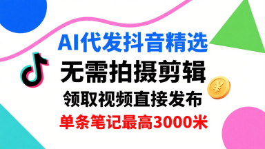 AI代发抖音精选，领取视频直接发布，单号每天领取3条，单条笔记最高3k，无需拍摄剪辑，懒人福利-老菜鸟
