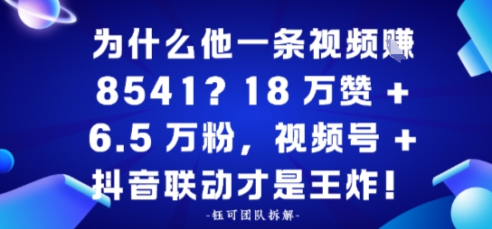 为什么他一条视频賺8541？18万赞+6.5 W粉，视频号+抖音联动才是王炸！-老菜鸟