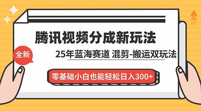 腾讯视频分成计划最新教程:25年蓝海赛道,混剪、搬运双玩法,零基础小白也能轻松日入300+-老菜鸟