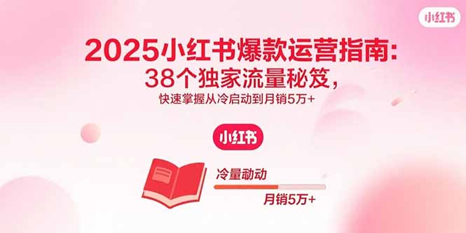 2025小红书爆款运营指南：38个独家流量秘笈，快速掌握从冷启动到月销5万+-老菜鸟