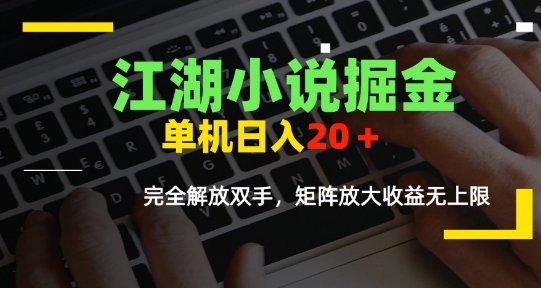 江湖小说掘金，单机日入10-20+，全自动软件操作，完全解放双手，矩阵放大收益无上限-老菜鸟