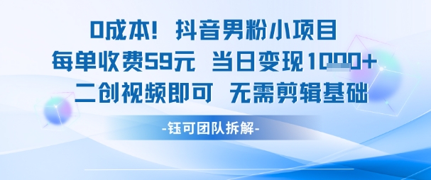 0成本，抖音男粉小项目 每单收费59元 当日变现1000+ 二创视频即可无需剪辑基础-老菜鸟