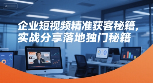 企业短视频精准获客秘籍，实战分享落地独门秘籍-老菜鸟