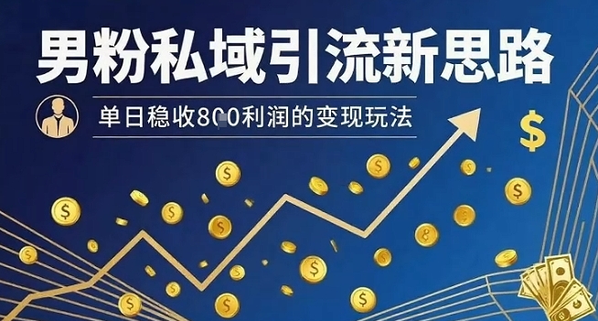 男粉私域引流新思路，单日稳收8张利润的变现玩法-老菜鸟