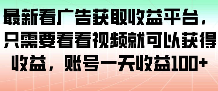 最新看广告获取收益平台，只需要看看视频就可以获得收益，账号一天收益100+-老菜鸟
