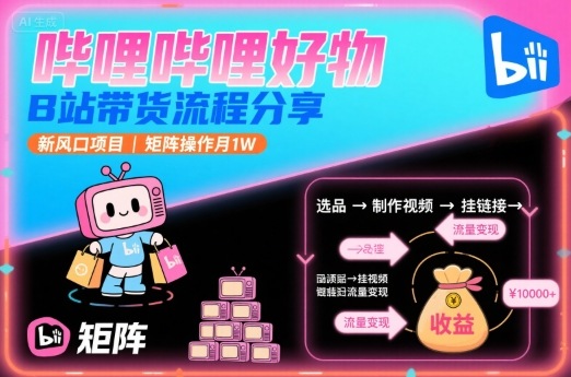 哔哩哔哩好物，B站带货流程分享，新风口项目，矩阵操作月入万元-老菜鸟