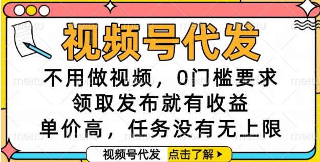 视频号代发，不用做视频，0门槛要求，领取发布就有收益，单价高，任务没有无上限-老菜鸟