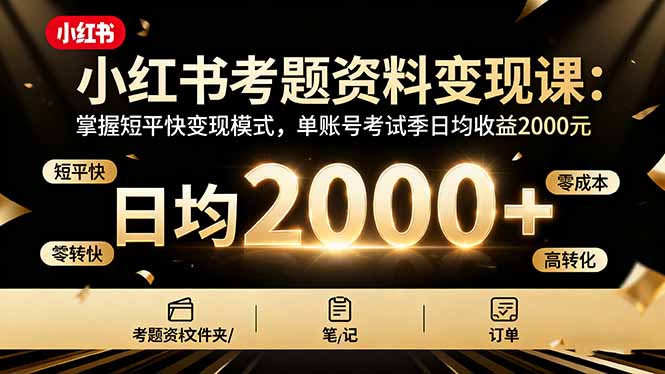 小红书考题资料变现课:掌握短平快变现模式,单账号考试季日均收益2000元-老菜鸟