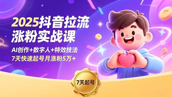 2025抖音拉流涨粉实战课，AI创作+数字人+特效技法，7天快速起号月涨粉5万+-老菜鸟