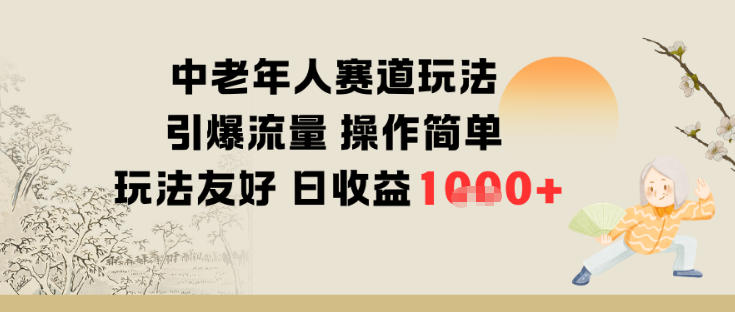 中老年人赛道玩法，引爆流量，操作简单，玩法友好，日收益多张-老菜鸟