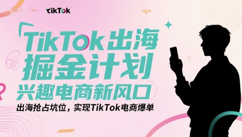 TikTok出海掘金计划，兴趣电商新风口，出海抢占坑位，实现TikTok电商爆单-老菜鸟