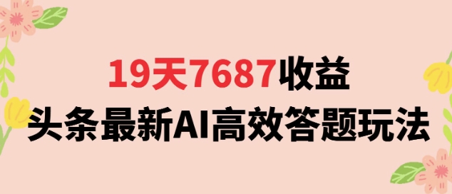 19天7687收益，头条最新AI高效答题玩法，新手小白可无脑上手操作-老菜鸟