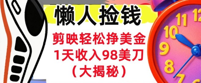 剪映轻松挣美刀，1天收入98刀，内部教程（首次公开），长久被动收入-老菜鸟