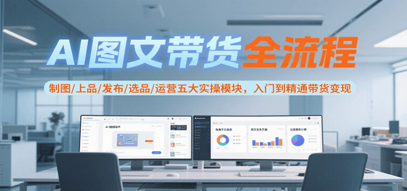 AI图文带货全流程，制图/上品/发布/选品/运营五大实操模块，入门到精通带货变现-老菜鸟