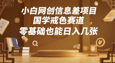 小白网创信息差项目，国学戒色赛道，零基础也能日入几张-老菜鸟