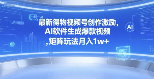 最新得物视频号创作激励，AI软件生成爆款视频 ，矩阵玩法月入1w+-老菜鸟