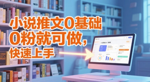 小说推文0基础入门教程，0粉就可做，快速上手-老菜鸟