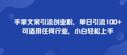 手掌文案引流创业粉，单日引流100+，可适用任何行业，小白轻松上手-老菜鸟