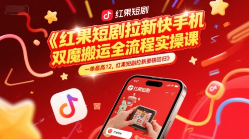 红果短剧拉新快手手机双魔法搬运全流程实操课，一单最高12，红果短剧拉新重磅回归-老菜鸟