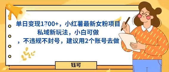 单日变现多张，小红薯最新女粉项目私域新玩法，小白可做，不违规不封号，建议用2个账号去做-老菜鸟