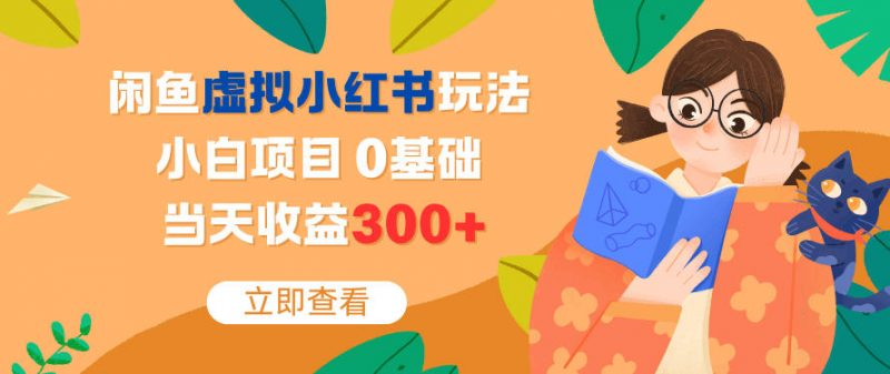 闲鱼虚拟小红书玩法，小白项目，0基础，当天收益300+-老菜鸟