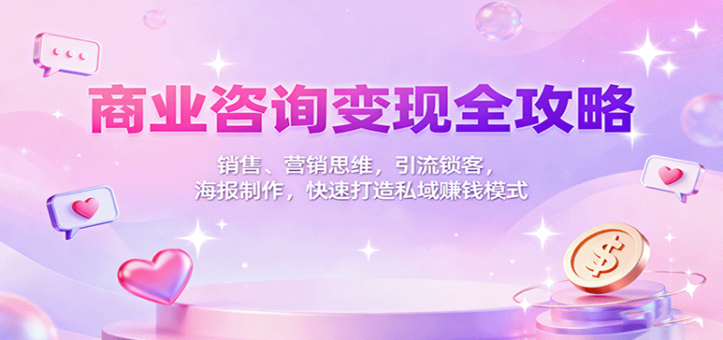 商业咨询变现全攻略：销售、营销思维，引流锁客，海报制作，快速打造私域赚钱模式-老菜鸟