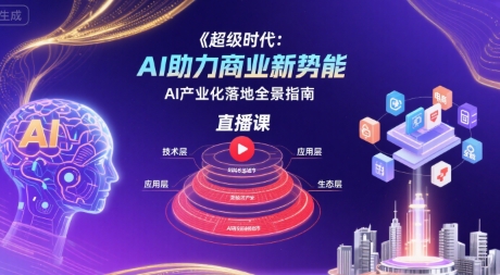 超级时代：AI助力商业新势能直播课，AI产业化落地全景指南-老菜鸟