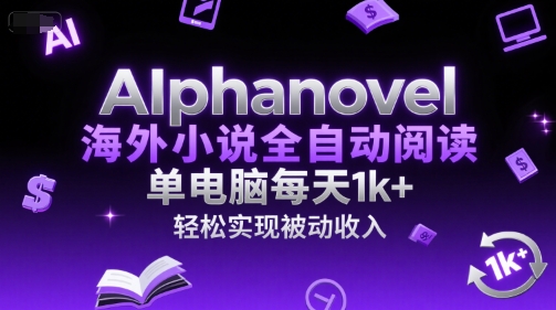 AIphanovel海外小说全自动阅读，单电脑每天1k+，轻松实现被动收入-老菜鸟