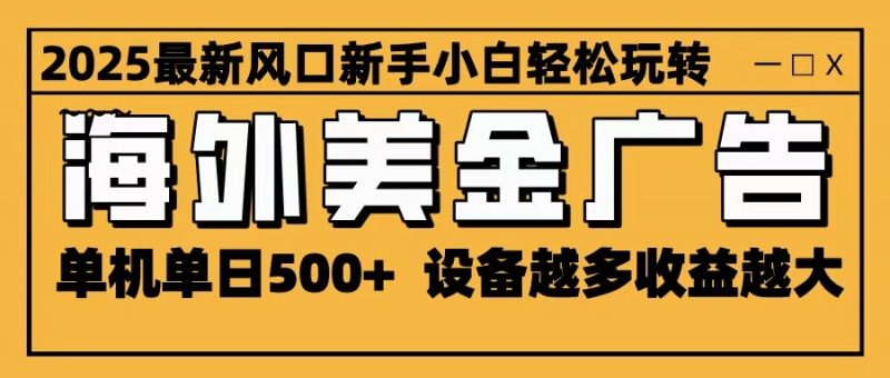 2025最新风口 海外美金广告 单机单日500+ 可无限放大 设备越多收益越大 轻松上手-老菜鸟