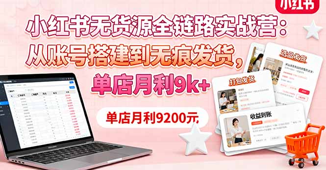 小红书无货源全链路实战营：从账号搭建到无痕发货，单店月利9k+-老菜鸟