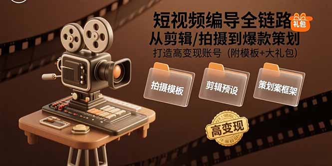 短视频编导全链路：从剪辑/拍摄到爆款策划,打造高变现账号(附模板+大礼包)-老菜鸟