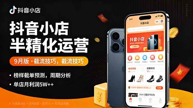 抖音小店半精细化运营9月版，截流技巧,榜单预判,周期分析，单店月利润5w+-老菜鸟