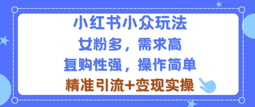 小红书小众玩法，女粉多，需求高，复购性强，操作简单精准引流+变现实操-老菜鸟
