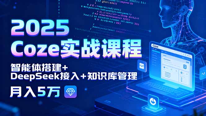2025 Coze实战课程，智能体搭建+DeepSeek接入+知识库管理，月入5万-老菜鸟