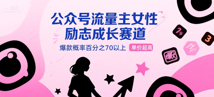 公众号流量主女性励志成长赛道，爆款概率百分之70以上，单价超高-老菜鸟