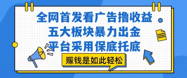 全网首发看广告撸收益，五大板块暴力出金，平台采用保底托底，挣钱是如此轻松作-老菜鸟