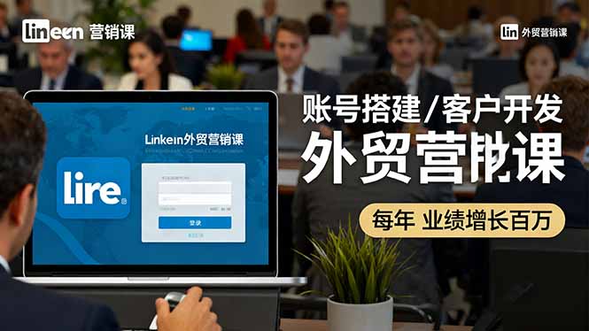 LinkedIn外贸营销课:账号搭建/客户开发/成交转化,年业绩增长百万+-老菜鸟