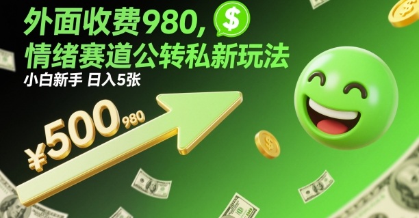 外面收费980，情绪赛道公转私新玩法，小白新手日入5张+-老菜鸟