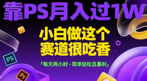 靠PS月入过1W，小白做这个赛道很吃香，每天两小时，简单轻松且暴利-老菜鸟