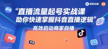 直播流量起号实战课，助你快速掌握抖音直播逻辑，高效启动商家自播-老菜鸟
